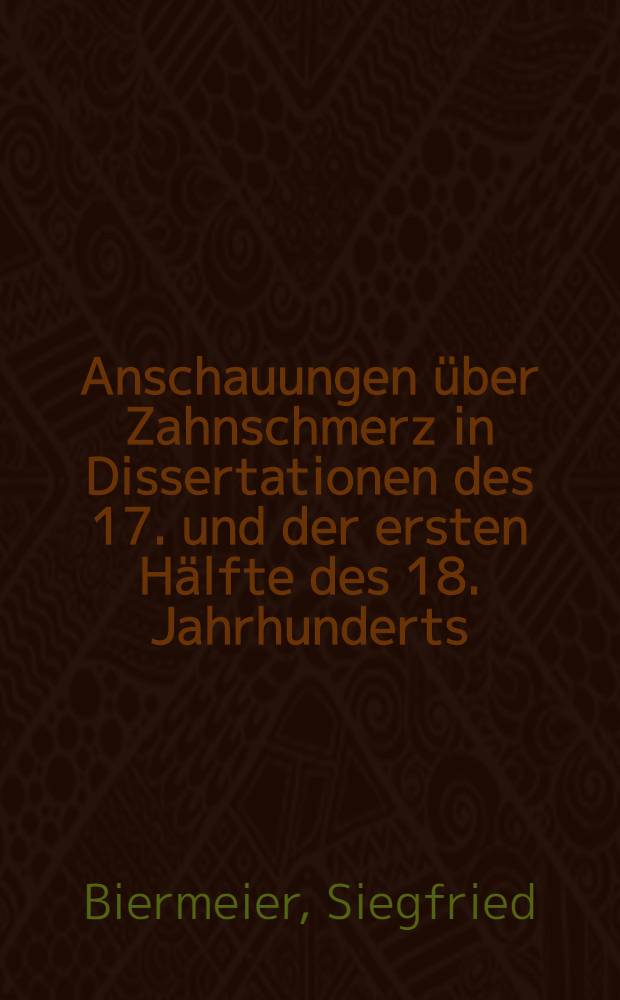 Anschauungen über Zahnschmerz in Dissertationen des 17. und der ersten Hälfte des 18. Jahrhunderts : Inaug.-Diss