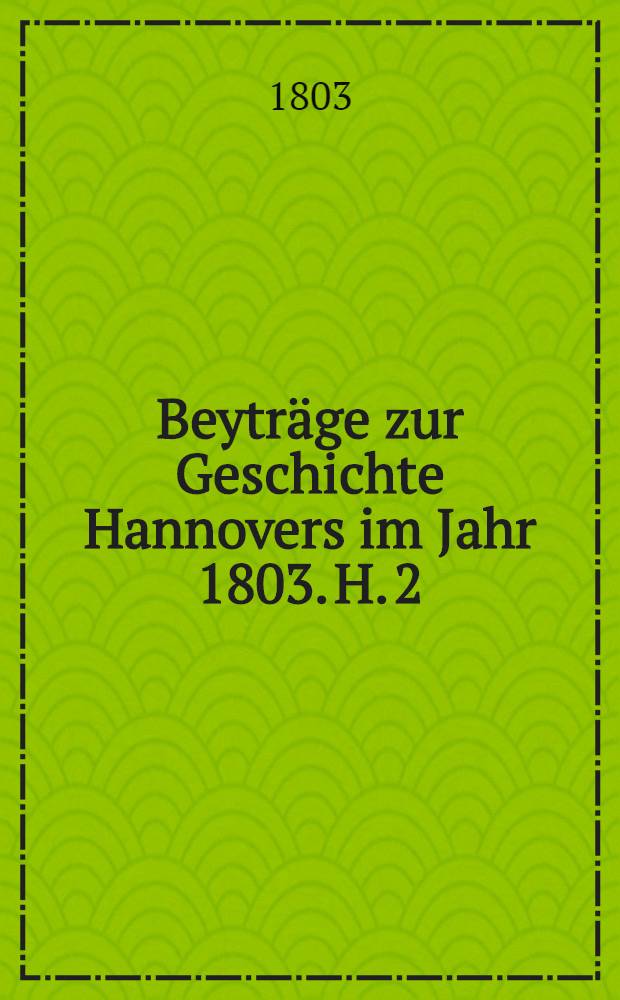 Beytr&auml;ge zur Geschichte Hannovers im Jahr 1803. H. 2