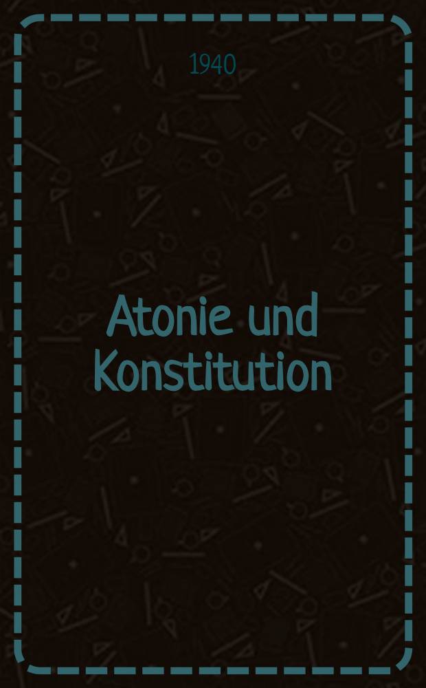 Atonie und Konstitution : Inaug.-Diss. zur Erlangung der Doktorwürde der ... Friedrich Schiller Univ. Jena