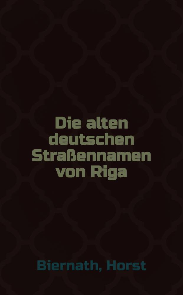 Die alten deutschen Straßennamen von Riga : Inaug.-Diss. ... der ... Philosophischen Fakultät der ... Universität zu Königsberg i. Pr
