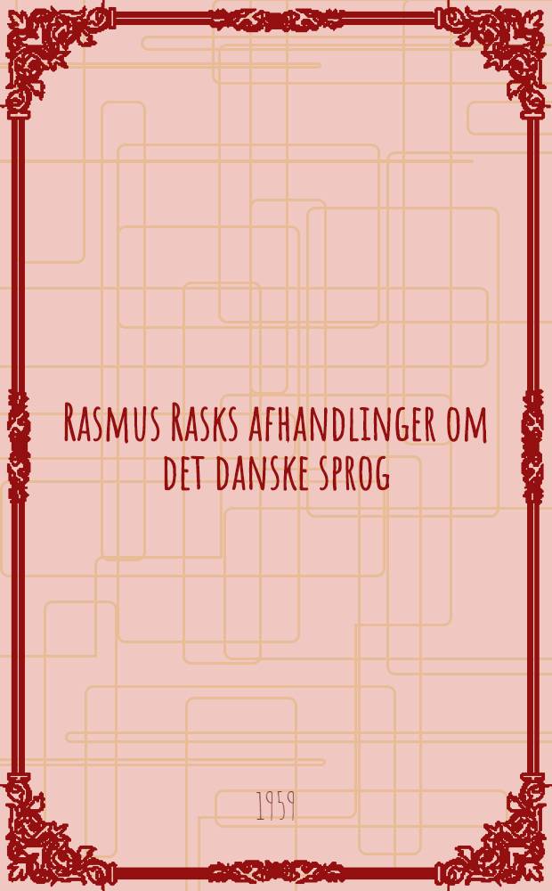 Rasmus Rasks afhandlinger om det danske sprog : Bidrag til forståelse af Rasks tænkning