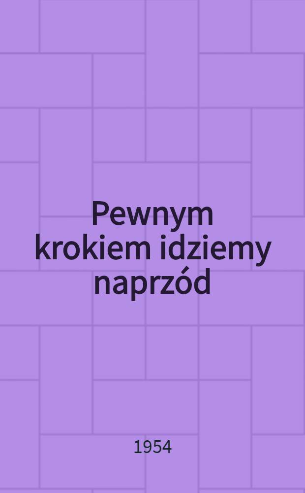 Pewnym krokiem idziemy naprz&oacute;d : 10 lat Polski Ludowej : Przem&oacute;wienie wygłoszone na uroczystej akademii w Warszawie dnia 21 lipca 1954 roku