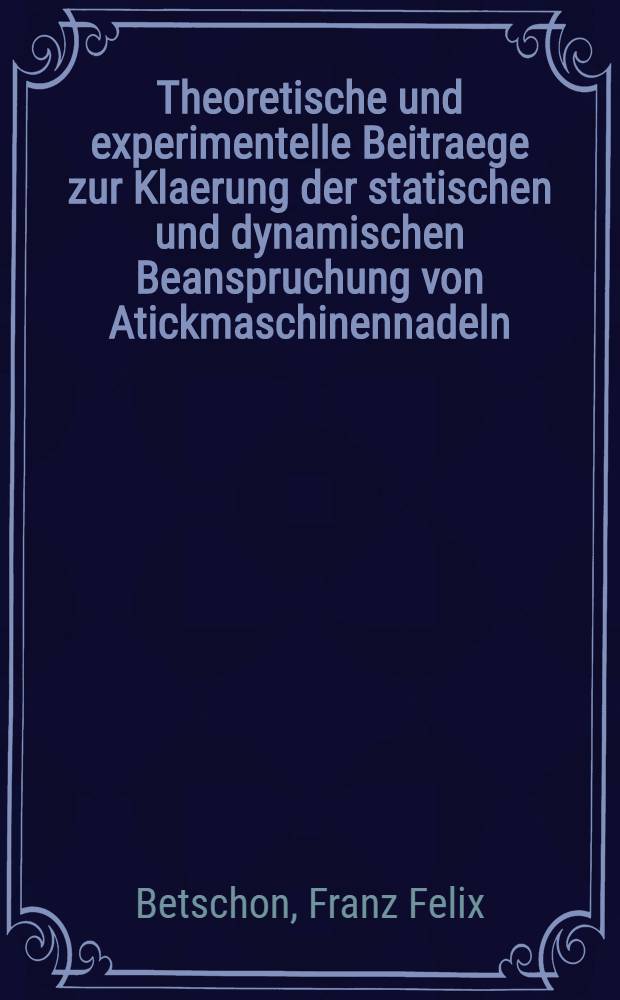 Theoretische und experimentelle Beitraege zur Klaerung der statischen und dynamischen Beanspruchung von Atickmaschinennadeln : Abh. ... der Eidgenössischen techn. Hochsch. Zuerich