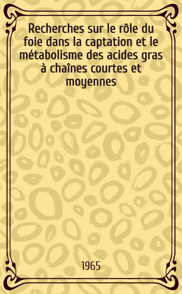 Recherches sur le r&ocirc;le du foie dans la captation et le m&eacute;tabolisme des acides gras &agrave; cha&icirc;nes courtes et moyennes: Mise au point d'une technique d'analyse chromatographique de ces acides: 1-re th&egrave;se; Propositions donn&eacute;es par la Facult&eacute;: 2-e th&egrave;se: Th&egrave;ses pr&eacute;sent&eacute;es &agrave; la Facult&eacute; des sciences de l'Univ. de Dijon ... / par Jean Bezard
