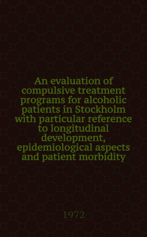 An evaluation of compulsive treatment programs for alcoholic patients in Stockholm with particular reference to longitudinal development, epidemiological aspects and patient morbidity