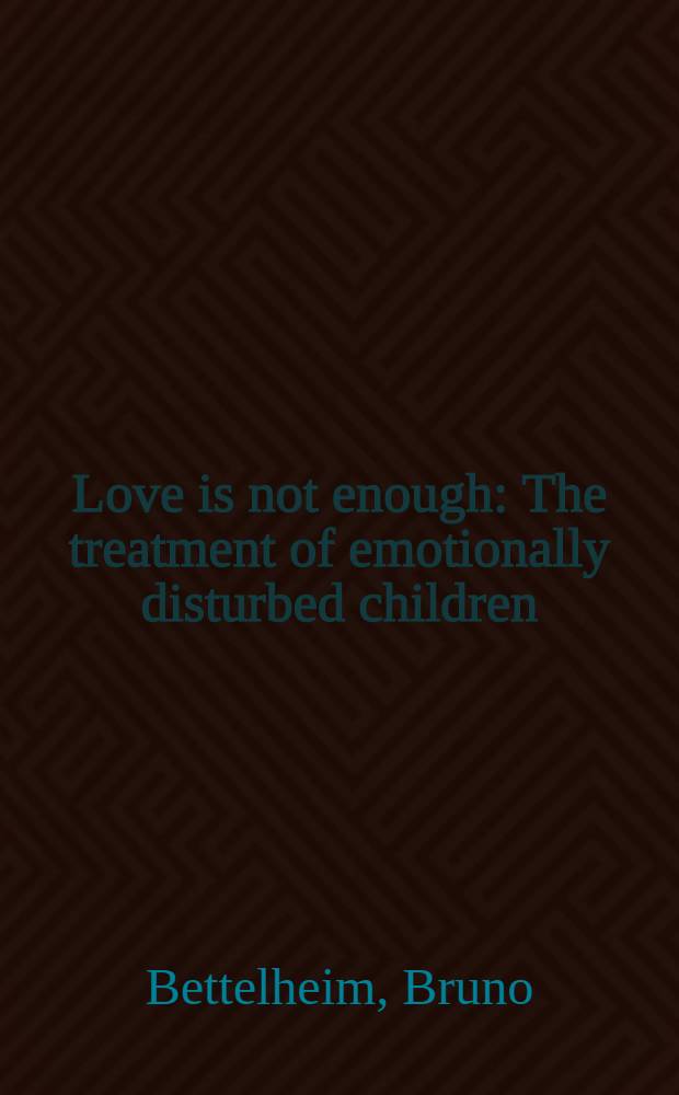 Love is not enough : The treatment of emotionally disturbed children