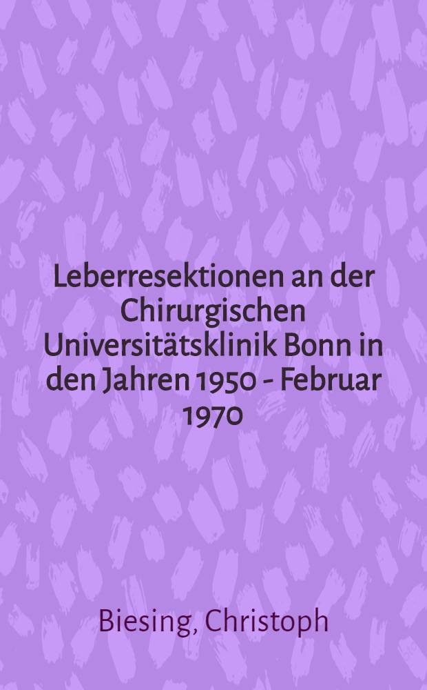 Leberresektionen an der Chirurgischen Universitätsklinik Bonn in den Jahren 1950 - Februar 1970 : Inaug.-Diss. ... der ... Med. Fak. der ... Univ. zu Bonn
