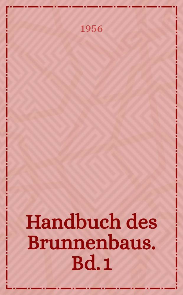 Handbuch des Brunnenbaus. Bd. 1 : Grundwasserkunde, Geräte, Baustoffe