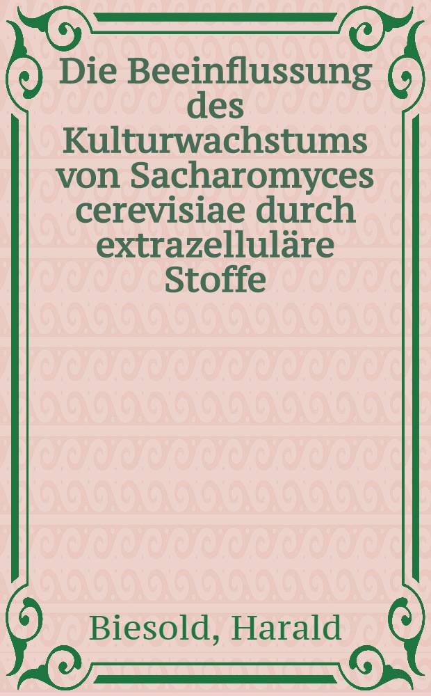 Die Beeinflussung des Kulturwachstums von Sacharomyces cerevisiae durch extrazelluläre Stoffe : Inaug.-Diss. ... der Math.-naturwiss. Fak. der Univ. zu Köln