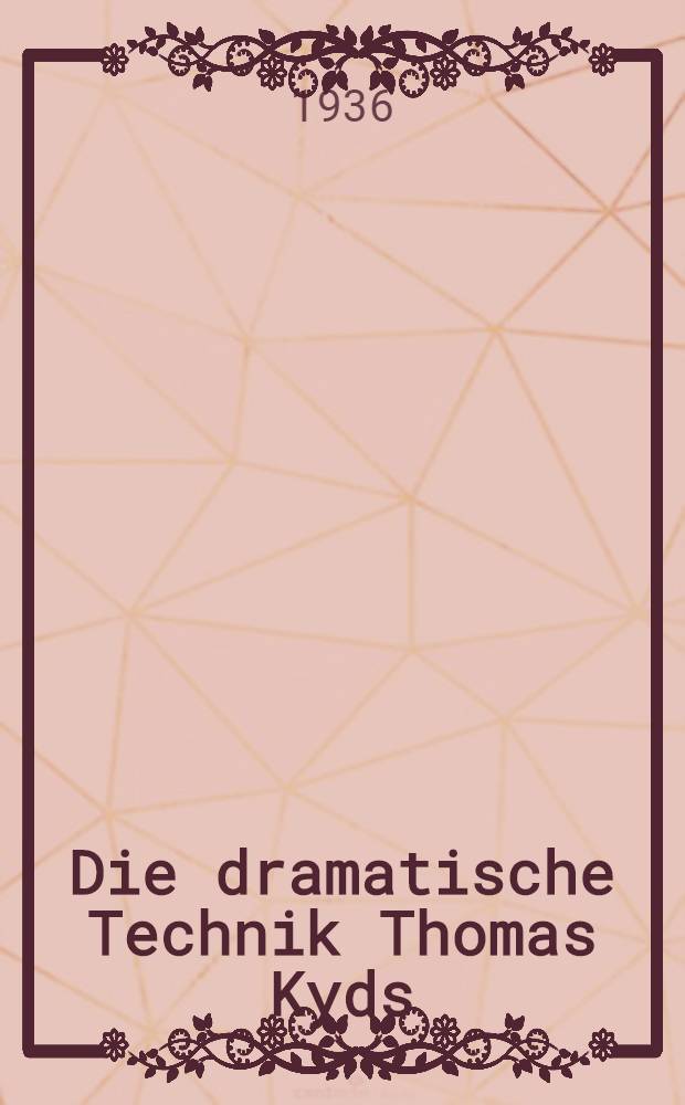 Die dramatische Technik Thomas Kyds : Studien zur inneren Struktur und Szenischen Form des Elisabethanischen Dramas