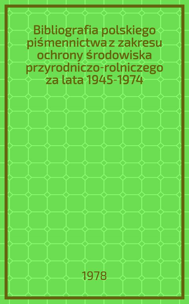 Bibliografia polskiego piśmennictwa z zakresu ochrony środowiska przyrodniczo-rolniczego za lata 1945-1974
