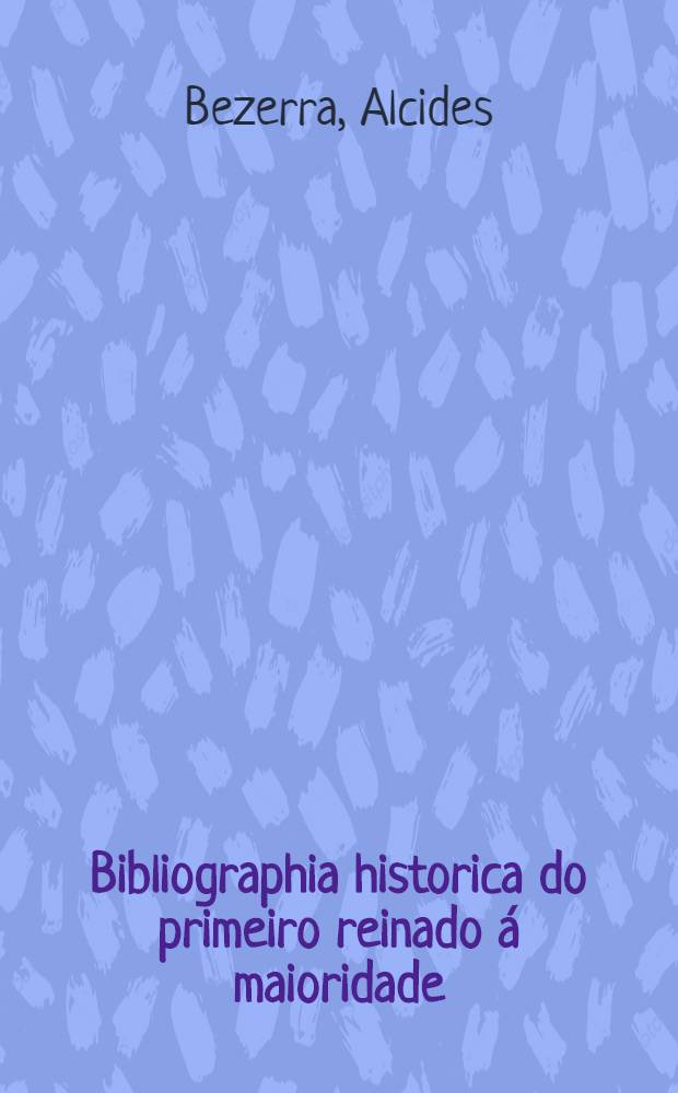 Bibliographia historica do primeiro reinado á maioridade (1822-1840)