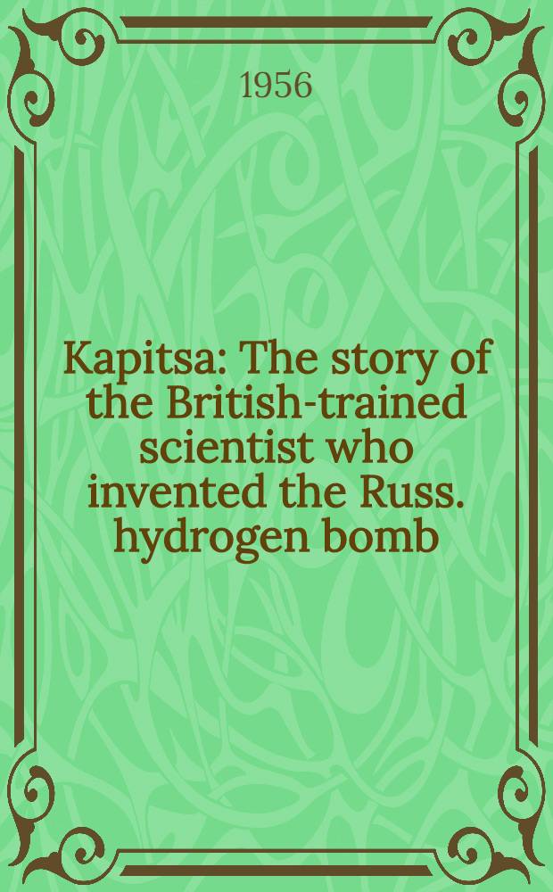 Kapitsa : The story of the British-trained scientist who invented the Russ. hydrogen bomb