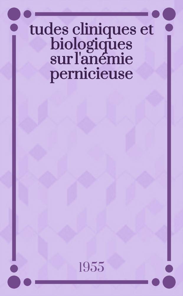 &Eacute;tudes cliniques et biologiques sur l'an&eacute;mie pernicieuse