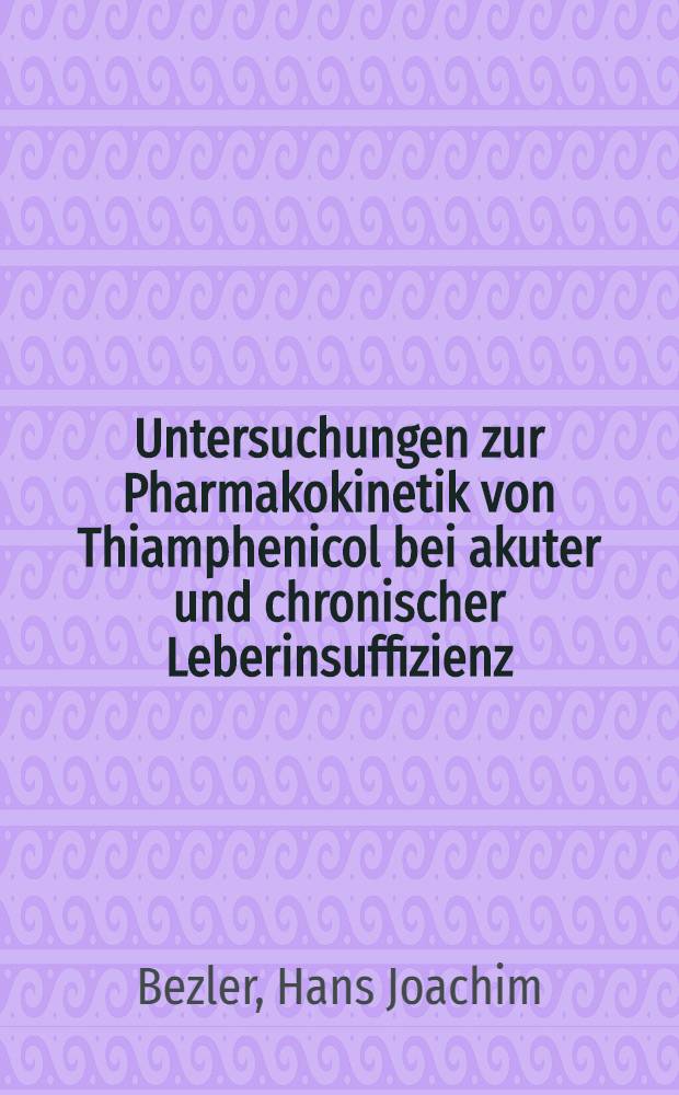 Untersuchungen zur Pharmakokinetik von Thiamphenicol bei akuter und chronischer Leberinsuffizienz : Inaug.-Diss. ... der Med. Fak. der ... Univ. zu Tübingen