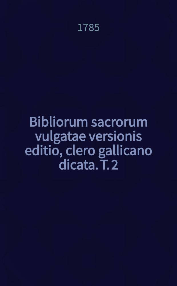 Bibliorum sacrorum vulgatae versionis editio, clero gallicano dicata. T. 2