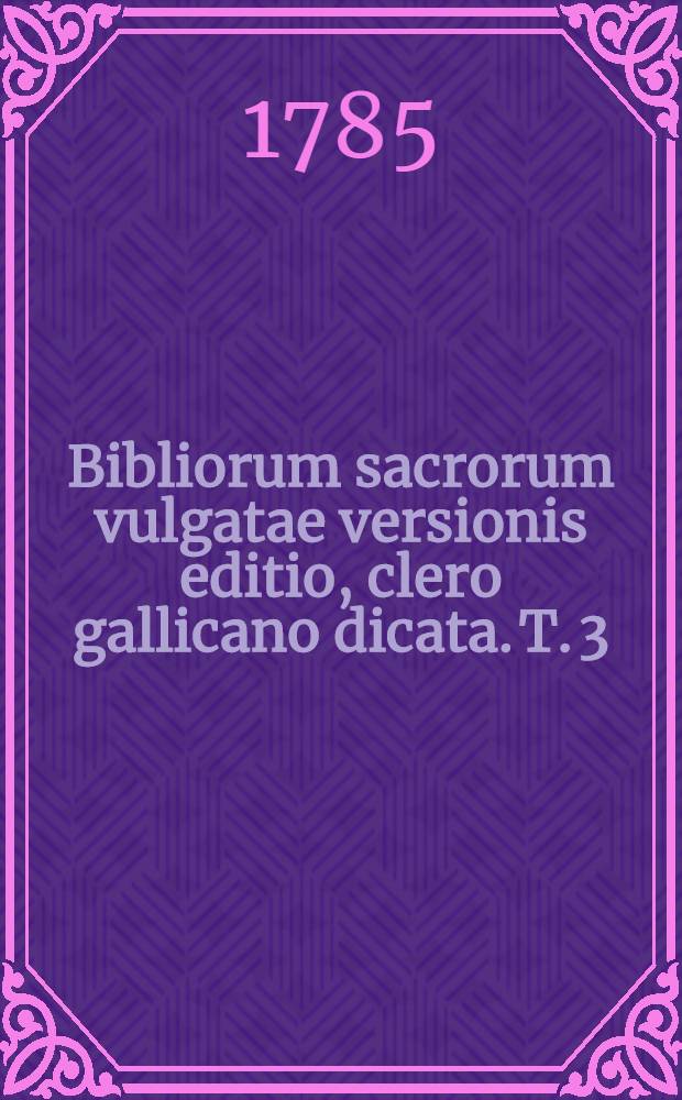 Bibliorum sacrorum vulgatae versionis editio, clero gallicano dicata. T. 3