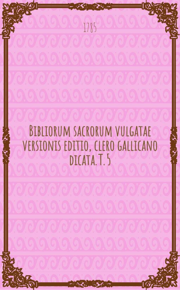 Bibliorum sacrorum vulgatae versionis editio, clero gallicano dicata. T. 5