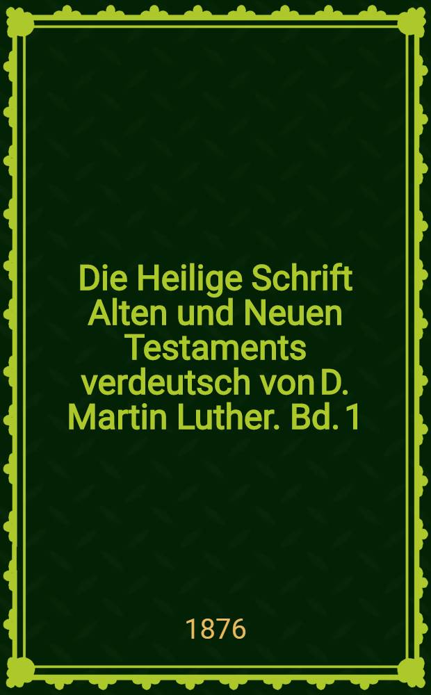 Die Heilige Schrift Alten und Neuen Testaments verdeutsch von D. Martin Luther. Bd. 1 : [Die Bücher des Alten Testaments