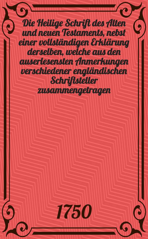Die Heilige Schrift des Alten und neuen Testaments, nebst einer vollständigen Erklärung derselben, welche aus den auserlesensten Anmerkungen verschiedener engländischen Schriftsteller zusammengetragen, und zuerst in der französischen Sprache an das Licht gestellet, nunmehr aber in dieser deutschen Uebersetzung auf das neue durchgesehen, und mit vielen Anmerkungen und einer Vorrede begleitet worden von D. Romanus Teller ... Th. 2 : Der das dritte, vierte und fünfte Buch Mose in sich fasset