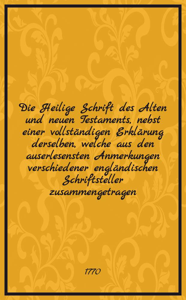 Die Heilige Schrift des Alten und neuen Testaments, nebst einer vollst&auml;ndigen Erkl&auml;rung derselben, welche aus den auserlesensten Anmerkungen verschiedener engl&auml;ndischen Schriftsteller zusammengetragen, und zuerst in der franz&ouml;sischen Sprache an das Licht gestellet, nunmehr aber in dieser deutschen Uebersetzung auf das neue durchgesehen, und mit vielen Anmerkungen und einer Vorrede begleitet worden von D. Romanus Teller ... Th. 19 : Welcher des Neuen Testaments achter Band ist, und die Offenbarung St. Johannis in sich begreift, nebst beygef&uuml;gten Registern &uuml;ber den siebenten und achten Band des Neuen Testamentes