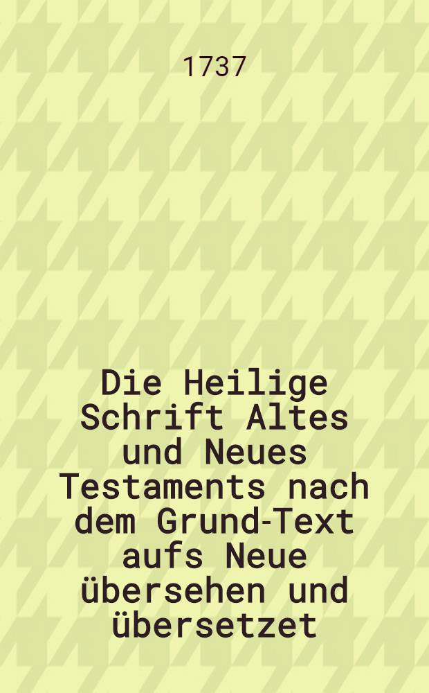 Die Heilige Schrift Altes und Neues Testaments nach dem Grund-Text aufs Neue &uuml;bersehen und &uuml;bersetzet : Nebst einiger Erkl&auml;rung des buchst&auml;blichen Sinnes ... Th. 6 : Oder des Neuen Testaments 2. Th., n&auml;hmlich die Apostels-Geschicht und die Episteln Pauli, welche seinen Namen f&uuml;hren ...