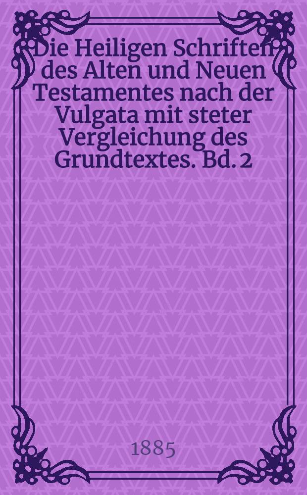 Die Heiligen Schriften des Alten und Neuen Testamentes nach der Vulgata mit steter Vergleichung des Grundtextes. Bd. 2 : Das Buch der Sprüche - II. Machabäer
