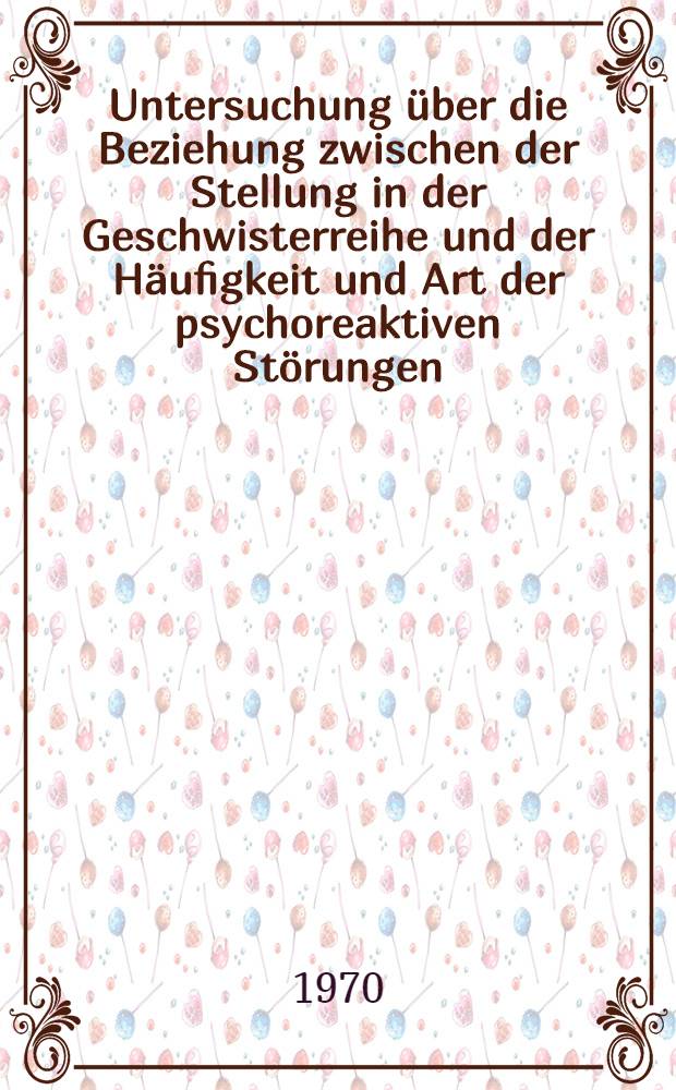 Untersuchung über die Beziehung zwischen der Stellung in der Geschwisterreihe und der Häufigkeit und Art der psychoreaktiven Störungen : Inaug.-Diss. ... einer Med. Fakultät der ... Univ. zu Tübingen