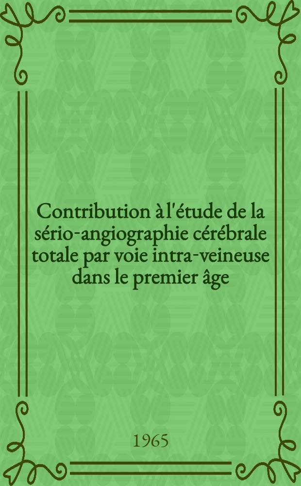 Contribution à l'étude de la sério-angiographie cérébrale totale par voie intra-veineuse dans le premier âge : Thèse ..