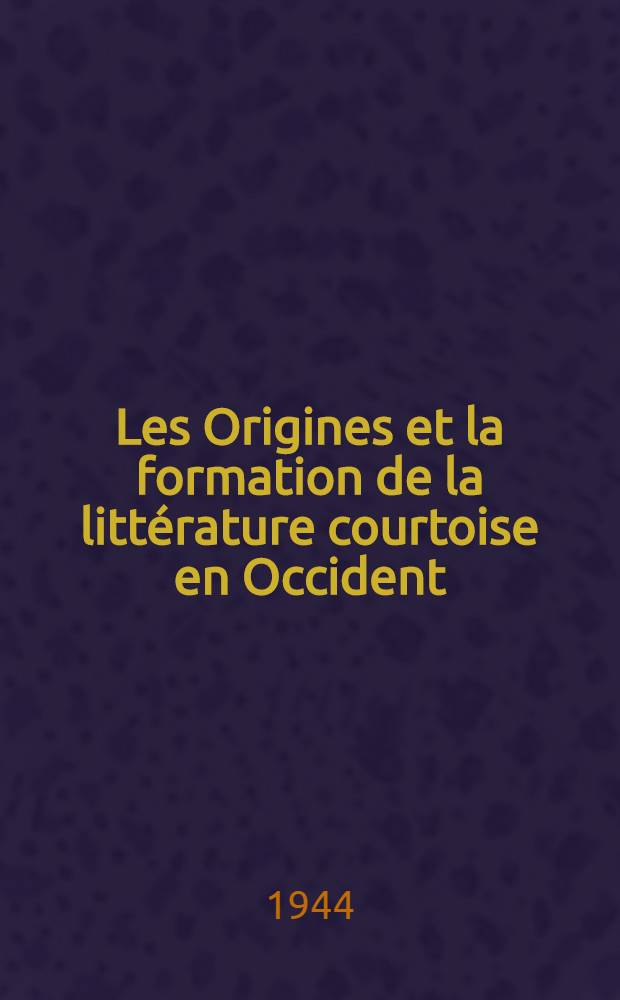 Les Origines et la formation de la littérature courtoise en Occident (500-1200). P. 1 : La tradition impériale de la fin de l'antiquité au XI-e siècle