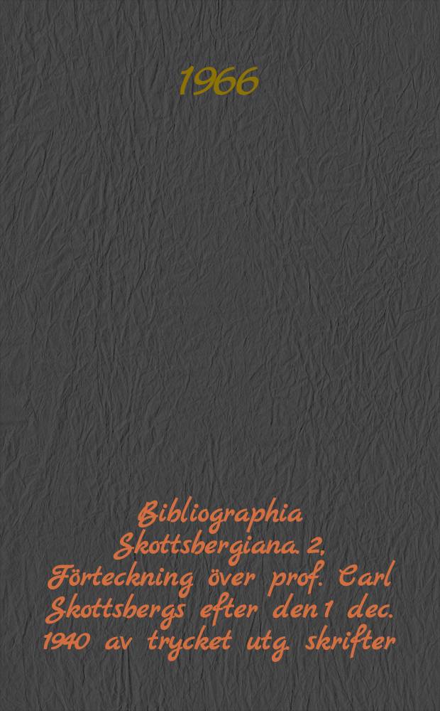 Bibliographia Skottsbergiana. 2, Förteckning över prof. Carl Skottsbergs efter den 1 dec. 1940 av trycket utg. skrifter