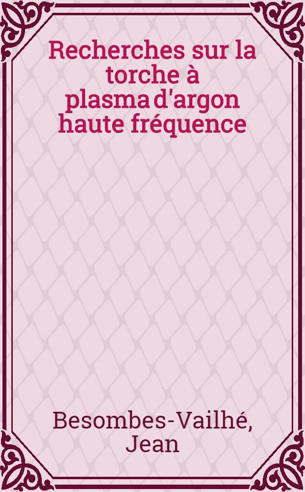 Recherches sur la torche à plasma d'argon haute fréquence : Applications aux décompositions du méthane et du dioxyde de carbone : 1-re thèse présentée ... à la Faculté des sciences de l'Univ. de Toulouse