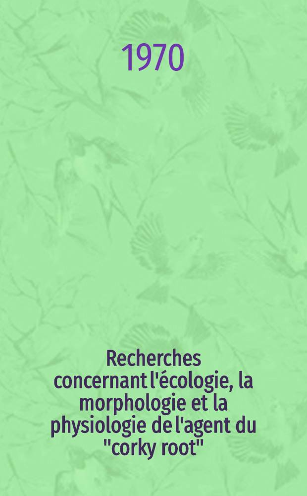 Recherches concernant l'écologie, la morphologie et la physiologie de l'agent du "corky root" : Thèse