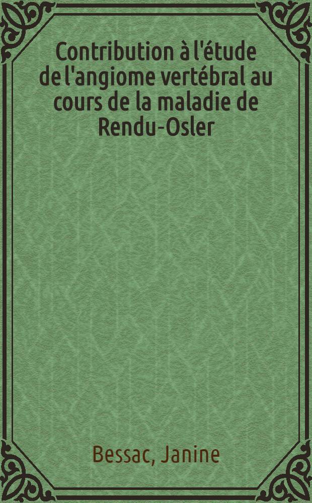 Contribution à l'étude de l'angiome vertébral au cours de la maladie de Rendu-Osler : Thèse pour le doctorat en méd