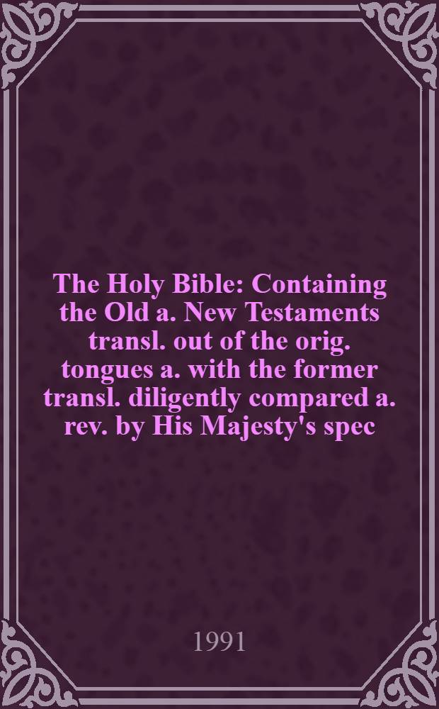 The Holy Bible : Containing the Old a. New Testaments transl. out of the orig. tongues a. with the former transl. diligently compared a. rev. by His Majesty's spec. command : Authoriz. King James version