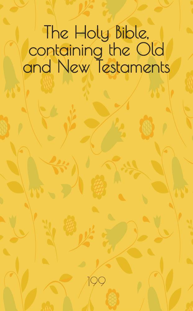 The Holy Bible, containing the Old and New Testaments : Authoriz. King James version : With a new system of connected topical ref. to all the greater themes of Scripture, with annot., rev. marginal renderings, summaries, definitions, chronology a. ind., to which are add., helps at hard places, expl. of seeming discrepancies, a. a new system of paragraphs