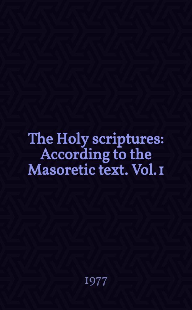 The Holy scriptures : According to the Masoretic text. Vol. 1 : Genesis to II Kings