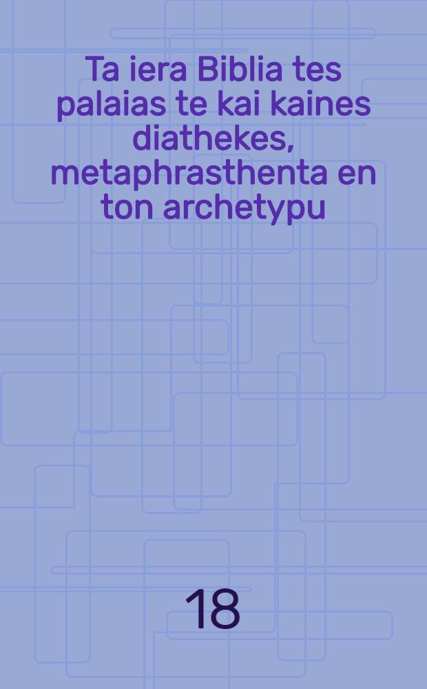 Ta iera Biblia tes palaias te kai kaines diathekes, metaphrasthenta en ton archetypu