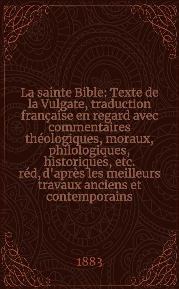 La sainte Bible: Texte de la Vulgate, traduction française en regard avec commentaires théologiques, moraux, philologiques, historiques, etc. réd, d'après les meilleurs travaux anciens et contemporains; Le Cantique des cantiques / Avec trad. spéciale sur l'hébreu et comment. par m. l'abbé Le Hir ...; Précédé d'une "Étude sur le vrai sens du Cantique" par m. l'abbé Grandvaux ..