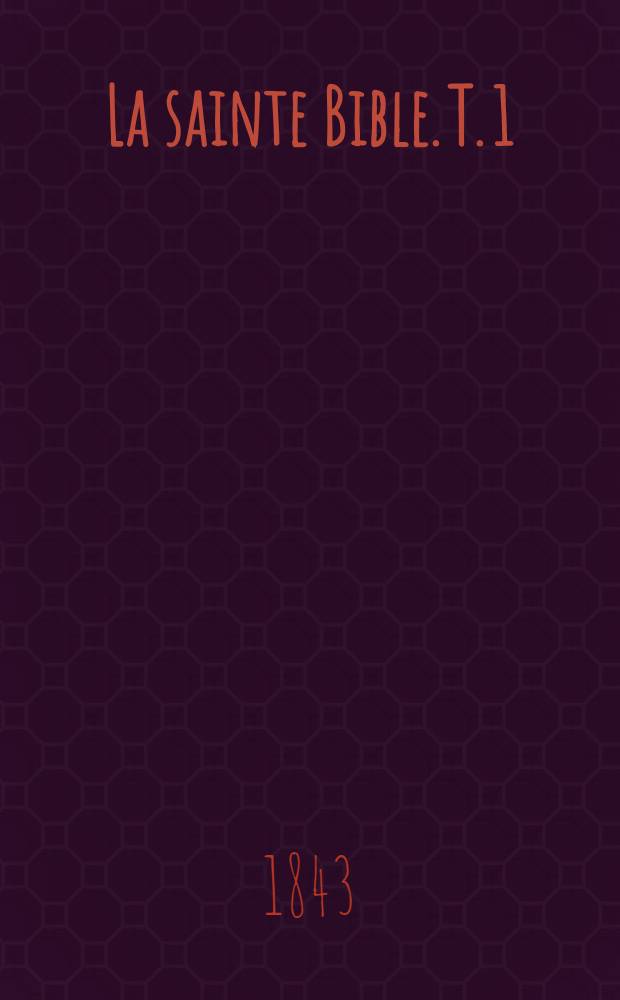 La sainte Bible. T. 1