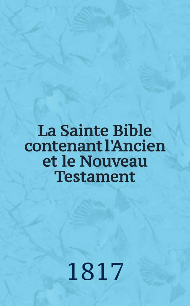 La Sainte Bible contenant l'Ancien et le Nouveau Testament