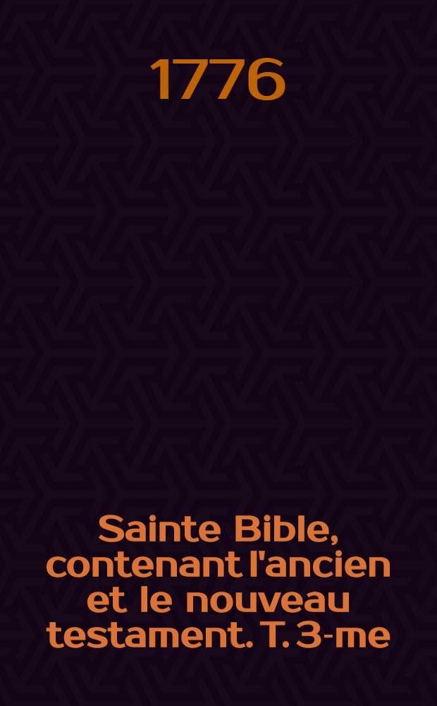Sainte Bible, contenant l'ancien et le nouveau testament. T. 3-me : Qui comprend: Les grands et petits Prophetes, et Les II Livres des Machabées ; Avec un Discours sur les Livres de l'Ancien Testament, pour servir d'introduction à l'intelligence de ces saints livres