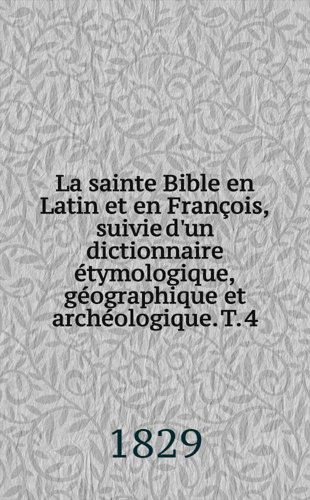 La sainte Bible en Latin et en François, suivie d'un dictionnaire étymologique, géographique et archéologique. T. 4 : [Le quatrième livre des Rois. Paralipomènes, Esdras. Néhemias]