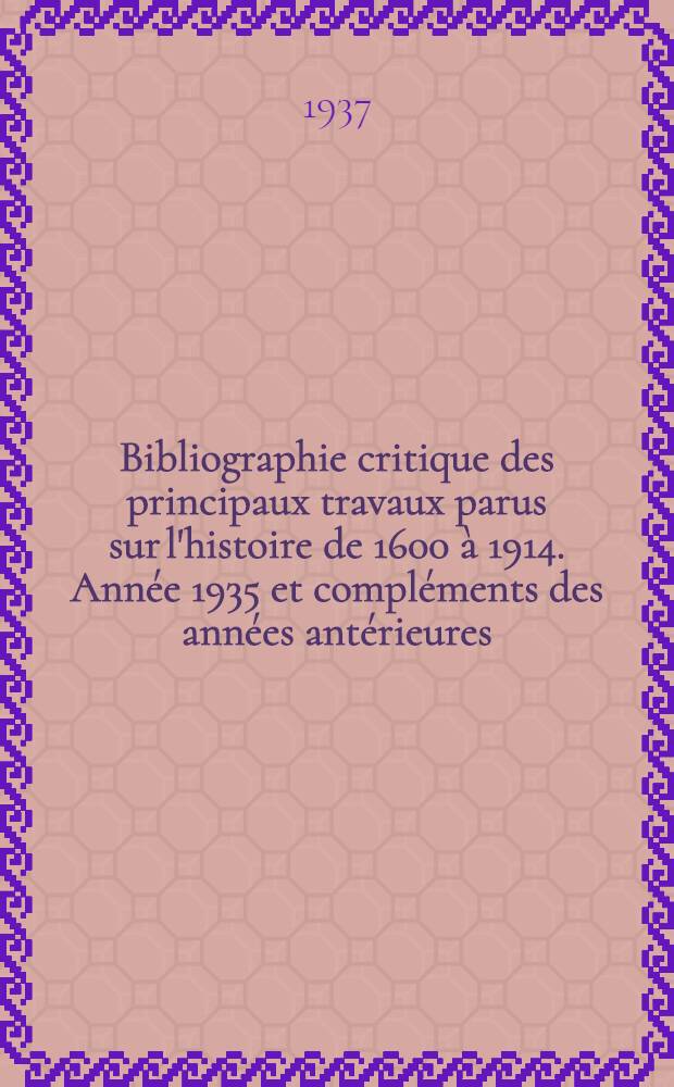 Bibliographie critique des principaux travaux parus sur l'histoire de 1600 à 1914. Année 1935 et compléments des années antérieures : (Travaux de langue française ou relatifs à l'Histoire de France)