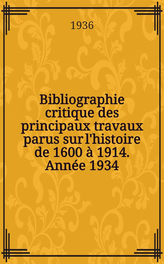 Bibliographie critique des principaux travaux parus sur l'histoire de 1600 à 1914. Année 1934 : (Travaux de langue française ou relatifs à l'histoire de France)