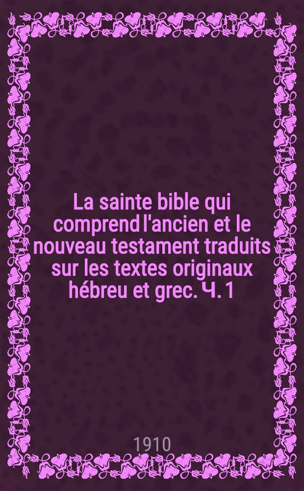 La sainte bible qui comprend l'ancien et le nouveau testament traduits sur les textes originaux hébreu et grec. Ч. 1 : La sainte Bible Ancien Testament