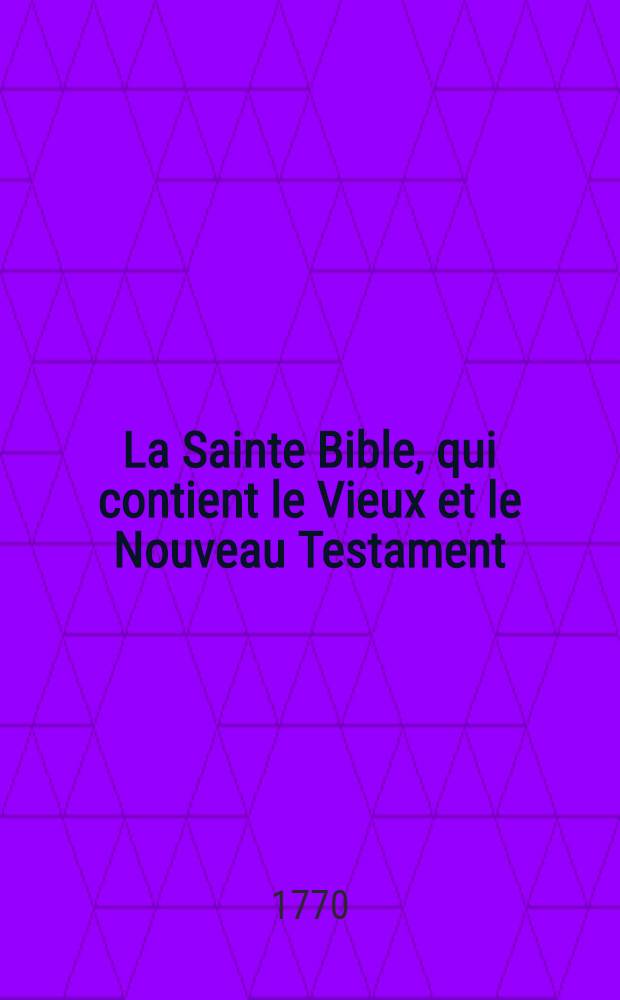 La Sainte Bible, qui contient le Vieux et le Nouveau Testament