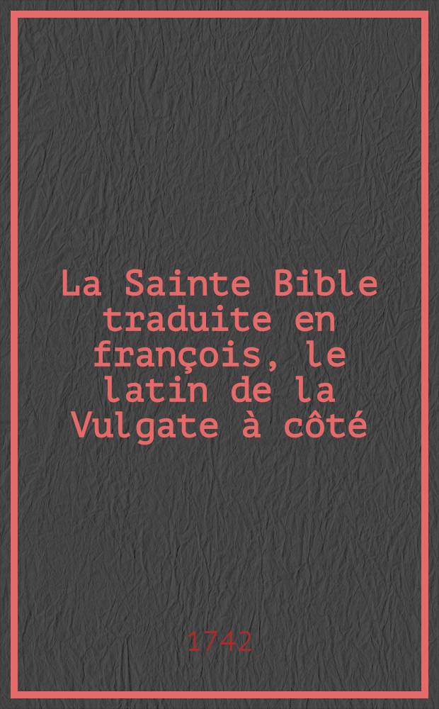 La Sainte Bible traduite en françois, le latin de la Vulgate à côté : Avec de courtes notes tirées des saints pères ... et la Concorde des quatre Évangélistes en latin & en françois Avec le traitez de chronologie & de géographie, les sommaires des livres tant du Vieux que Nouveau Testament & toutes les tables tirées de la grande Bible Latine d'Antoine Vitré De plus une Idée générale de l'Écriture Sainte ... T. 3 : Qui contient les quatre Évangélistes, les Actes des apôtres, les Épîtres de S. Paul, les Épitres canoniques, l'Apocalipse, l'Oraison de Manassé, les trois & quatrième Livres d'Esdras, la Concorde des quatre Évangélistes en latin & en françois, les tables des matières, le propre des saints, les messes votives, l'explication des mots hébreux & grecs & c.