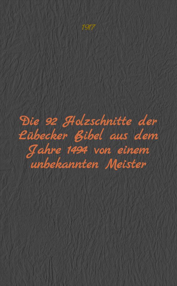 Die 92 Holzschnitte der Lübecker Bibel aus dem Jahre 1494 von einem unbekannten Meister