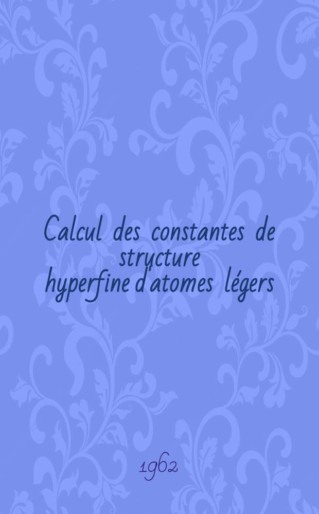 Calcul des constantes de structure hyperfine d'atomes légers: 1-re thèse; Propositions données par la Faculté: 2-e thèse: Thèses présentées à la Faculté des sciences de l'Univ. de Paris / par Nadine Bessis née Mazloum